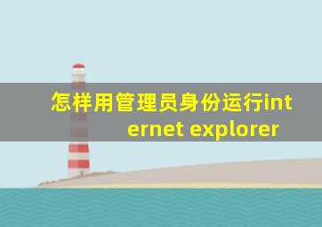 怎样用管理员身份运行internet explorer